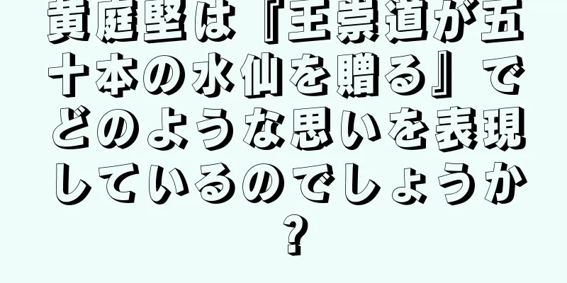 黄庭堅は『王崇道が五十本の水仙を贈る』でどのような思いを表現しているのでしょうか？
