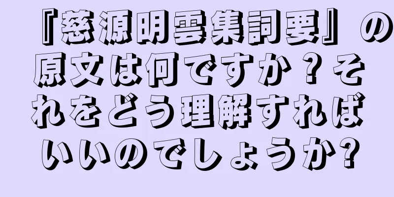 『慈源明雲集詞要』の原文は何ですか？それをどう理解すればいいのでしょうか?