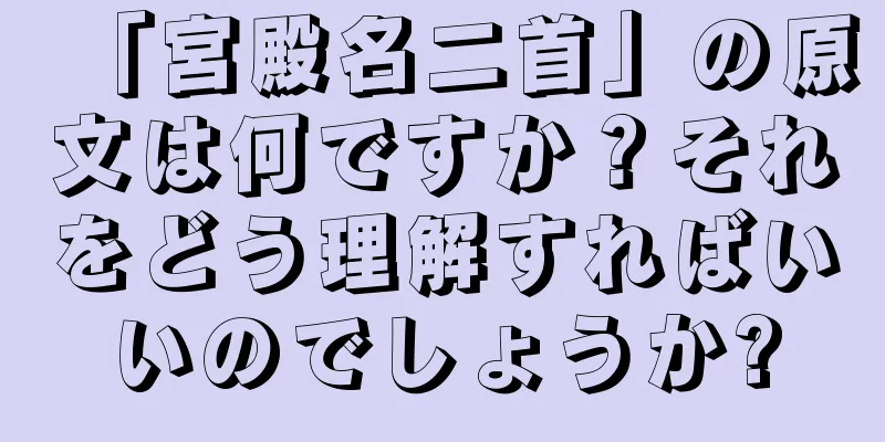「宮殿名二首」の原文は何ですか？それをどう理解すればいいのでしょうか?