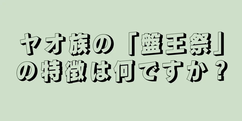 ヤオ族の「盤王祭」の特徴は何ですか？