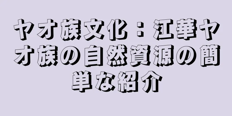 ヤオ族文化：江華ヤオ族の自然資源の簡単な紹介