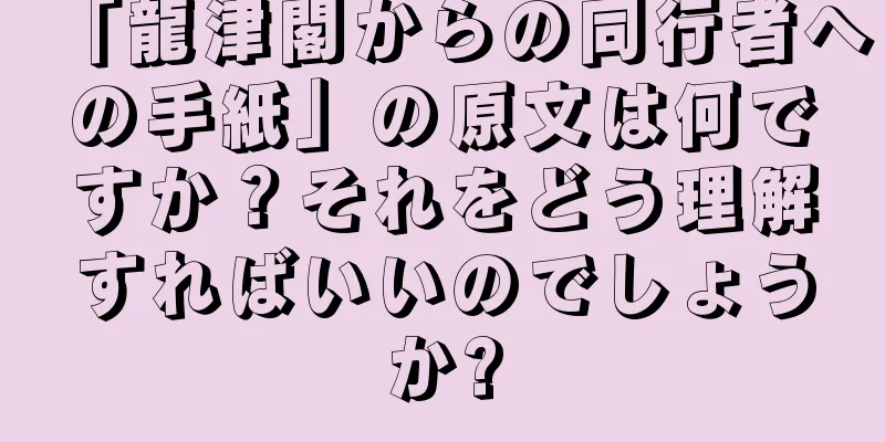 「龍津閣からの同行者への手紙」の原文は何ですか？それをどう理解すればいいのでしょうか?