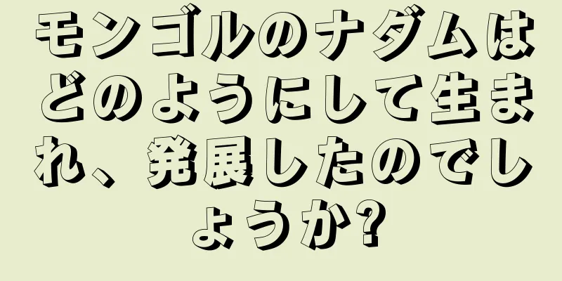 モンゴルのナダムはどのようにして生まれ、発展したのでしょうか?