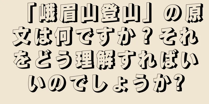 「峨眉山登山」の原文は何ですか？それをどう理解すればいいのでしょうか?