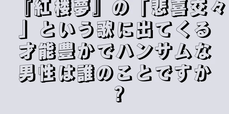 『紅楼夢』の「悲喜交々」という歌に出てくる才能豊かでハンサムな男性は誰のことですか？