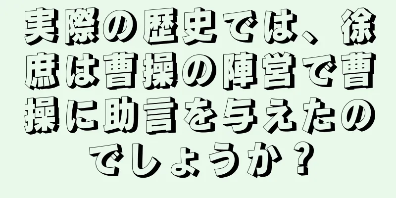 実際の歴史では、徐庶は曹操の陣営で曹操に助言を与えたのでしょうか？