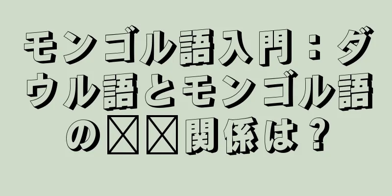 モンゴル語入門：ダウル語とモンゴル語の​​関係は？