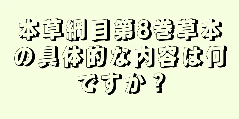 本草綱目第8巻草本の具体的な内容は何ですか？