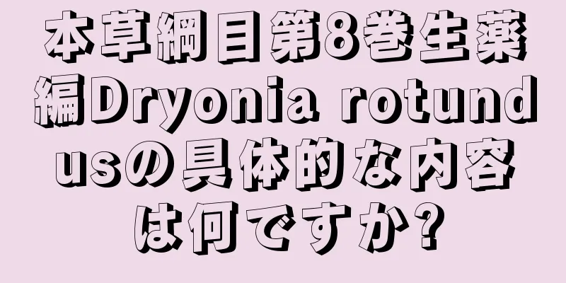 本草綱目第8巻生薬編Dryonia rotundusの具体的な内容は何ですか?