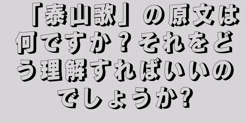 「泰山歌」の原文は何ですか？それをどう理解すればいいのでしょうか?