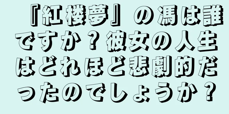 『紅楼夢』の馮は誰ですか？彼女の人生はどれほど悲劇的だったのでしょうか？
