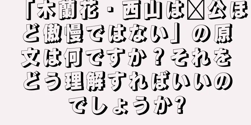 「木蘭花・西山は龐公ほど傲慢ではない」の原文は何ですか？それをどう理解すればいいのでしょうか?
