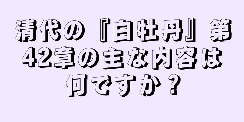 清代の『白牡丹』第42章の主な内容は何ですか？