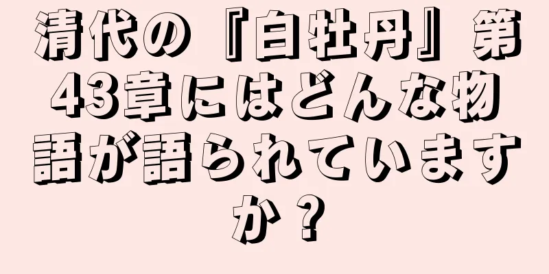 清代の『白牡丹』第43章にはどんな物語が語られていますか？
