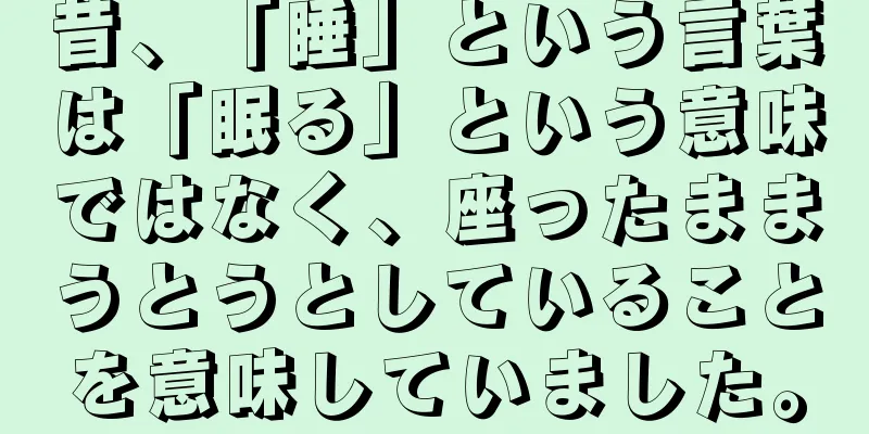 昔、「睡」という言葉は「眠る」という意味ではなく、座ったままうとうとしていることを意味していました。