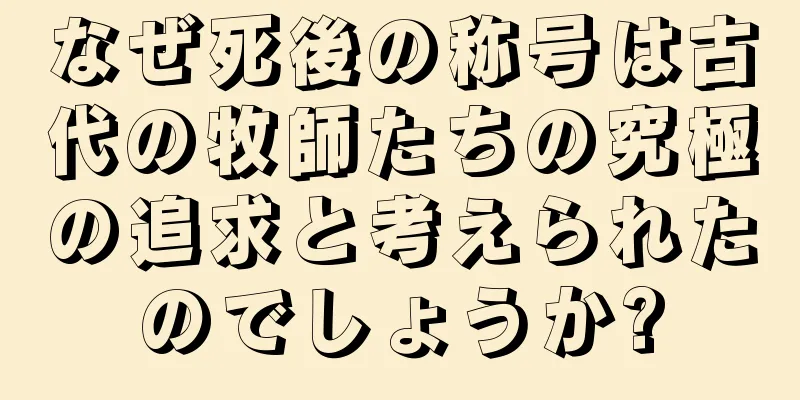 なぜ死後の称号は古代の牧師たちの究極の追求と考えられたのでしょうか?