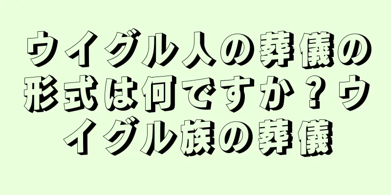 ウイグル人の葬儀の形式は何ですか？ウイグル族の葬儀