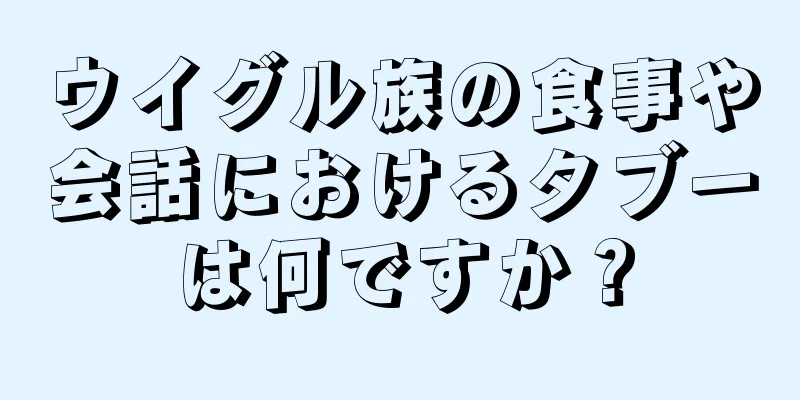 ウイグル族の食事や会話におけるタブーは何ですか？