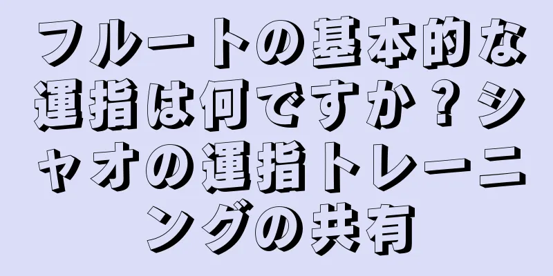 フルートの基本的な運指は何ですか？シャオの運指トレーニングの共有