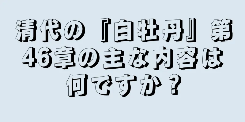 清代の『白牡丹』第46章の主な内容は何ですか？