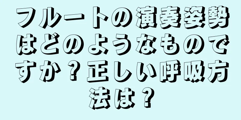 フルートの演奏姿勢はどのようなものですか？正しい呼吸方法は？