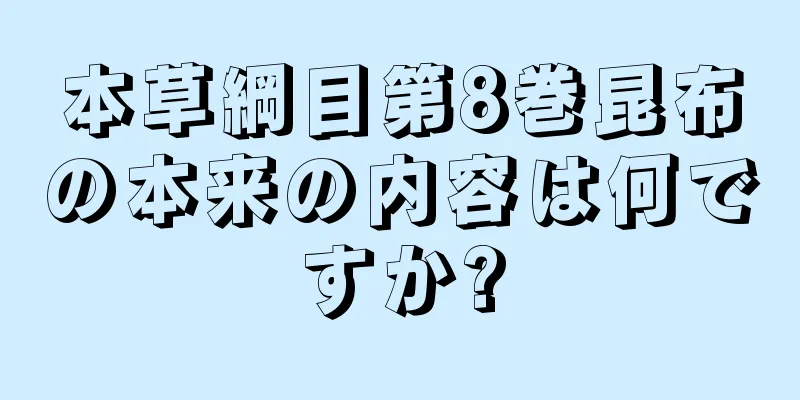 本草綱目第8巻昆布の本来の内容は何ですか?