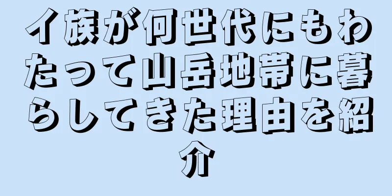 イ族が何世代にもわたって山岳地帯に暮らしてきた理由を紹介