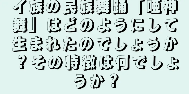 イ族の民族舞踊「唖神舞」はどのようにして生まれたのでしょうか？その特徴は何でしょうか？
