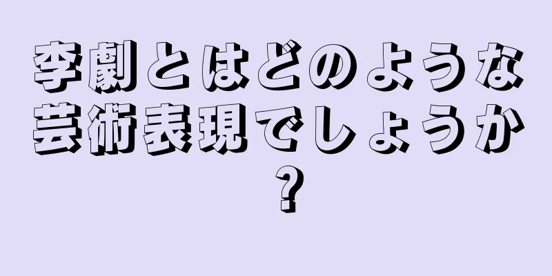 李劇とはどのような芸術表現でしょうか？