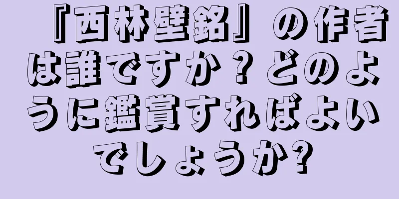 『西林壁銘』の作者は誰ですか？どのように鑑賞すればよいでしょうか?