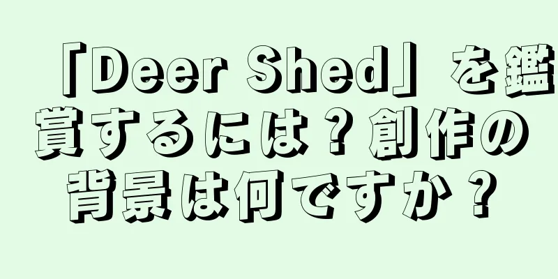 「Deer Shed」を鑑賞するには？創作の背景は何ですか？