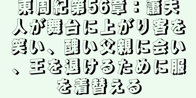 東周紀第56章：蕭夫人が舞台に上がり客を笑い、醜い父親に会い、王を退けるために服を着替える
