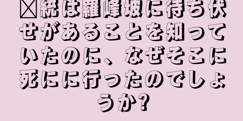 龐統は羅峰坡に待ち伏せがあることを知っていたのに、なぜそこに死にに行ったのでしょうか?