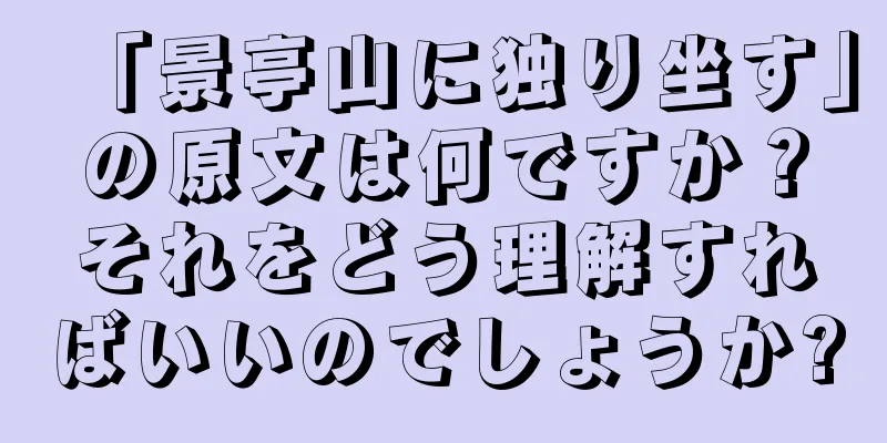 「景亭山に独り坐す」の原文は何ですか？それをどう理解すればいいのでしょうか?