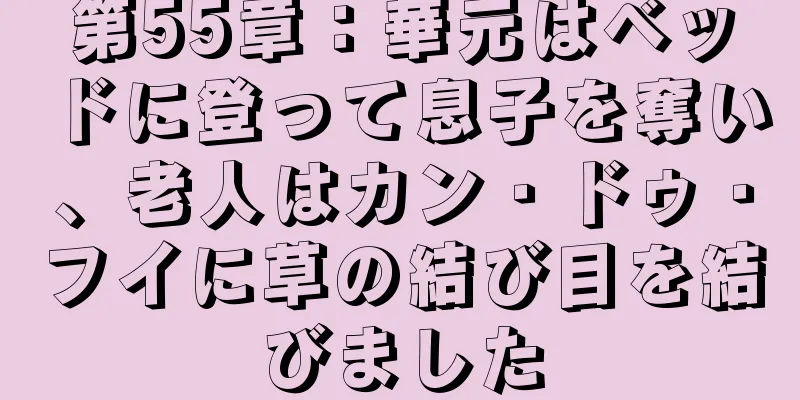 第55章：華元はベッドに登って息子を奪い、老人はカン・ドゥ・フイに草の結び目を結びました