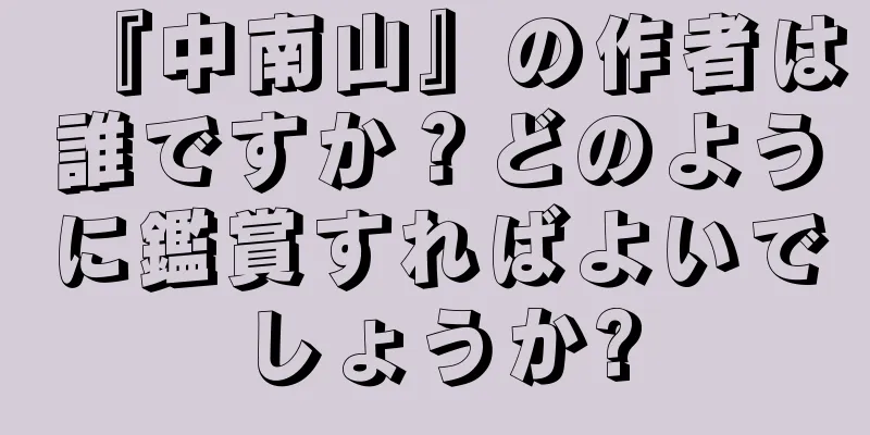 『中南山』の作者は誰ですか？どのように鑑賞すればよいでしょうか?