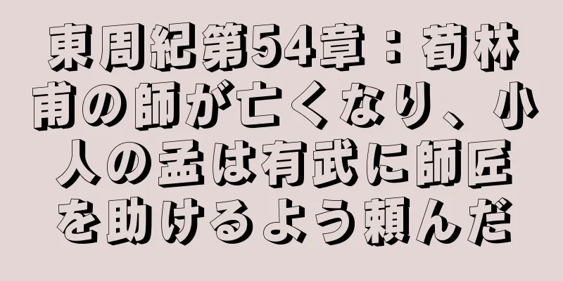 東周紀第54章：荀林甫の師が亡くなり、小人の孟は有武に師匠を助けるよう頼んだ