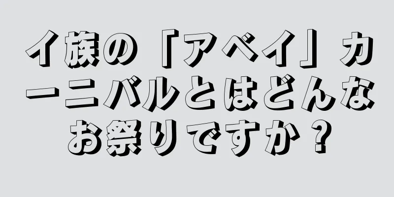 イ族の「アベイ」カーニバルとはどんなお祭りですか？