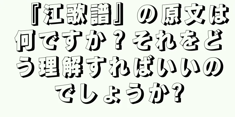 『江歌譜』の原文は何ですか？それをどう理解すればいいのでしょうか?