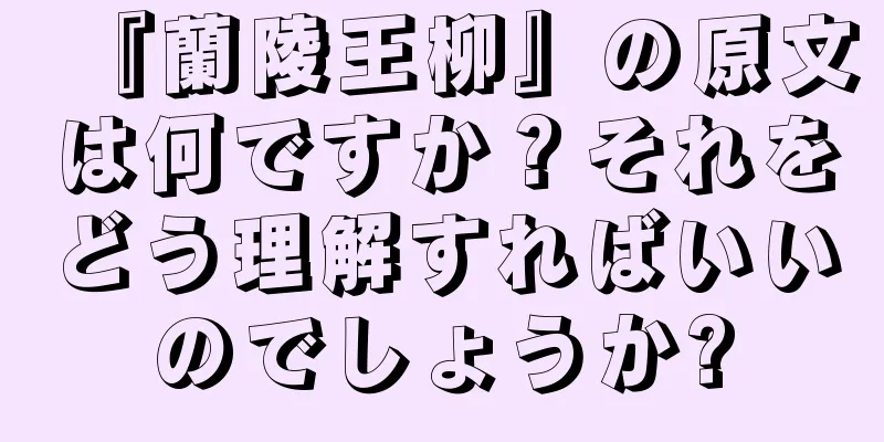 『蘭陵王柳』の原文は何ですか？それをどう理解すればいいのでしょうか?