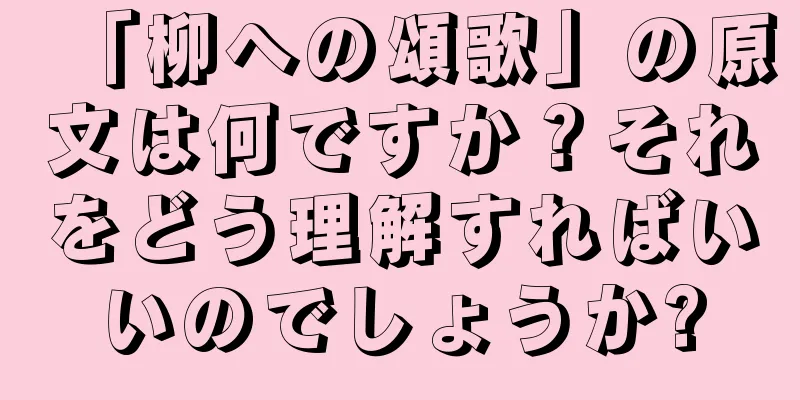 「柳への頌歌」の原文は何ですか？それをどう理解すればいいのでしょうか?