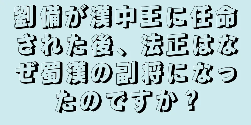 劉備が漢中王に任命された後、法正はなぜ蜀漢の副将になったのですか？