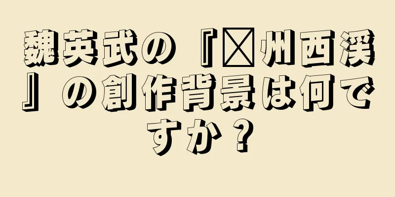 魏英武の『滁州西渓』の創作背景は何ですか？