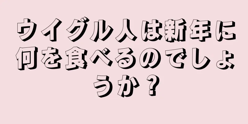 ウイグル人は新年に何を食べるのでしょうか？