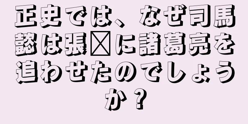 正史では、なぜ司馬懿は張郃に諸葛亮を追わせたのでしょうか？