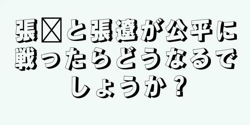 張郃と張遼が公平に戦ったらどうなるでしょうか？