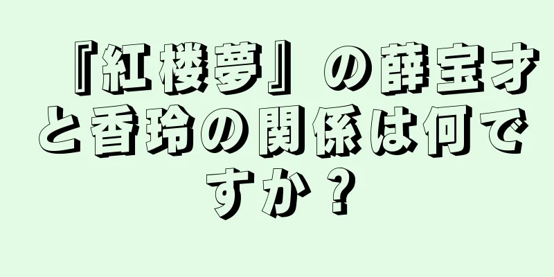 『紅楼夢』の薛宝才と香玲の関係は何ですか？