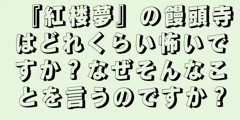 『紅楼夢』の饅頭寺はどれくらい怖いですか？なぜそんなことを言うのですか？