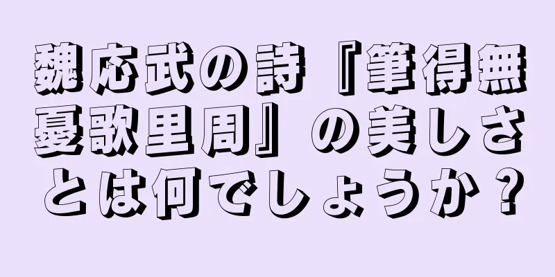 魏応武の詩『筆得無憂歌里周』の美しさとは何でしょうか？