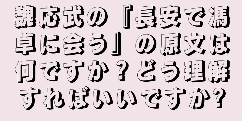 魏応武の『長安で馮卓に会う』の原文は何ですか？どう理解すればいいですか?